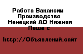 Работа Вакансии - Производство. Ненецкий АО,Нижняя Пеша с.